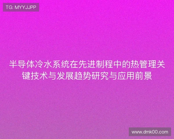 半导体冷水系统在先进制程中的热管理关键技术与发展趋势研究与应用前景